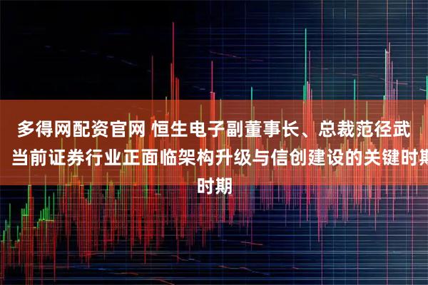 多得网配资官网 恒生电子副董事长、总裁范径武：当前证券行业正面临架构升级与信创建设的关键时期