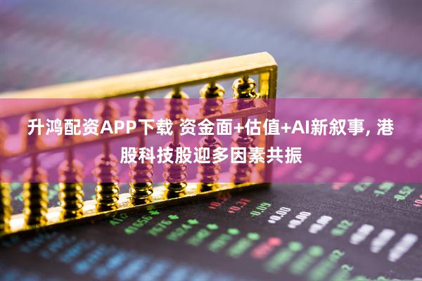 升鸿配资APP下载 资金面+估值+AI新叙事, 港股科技股迎多因素共振