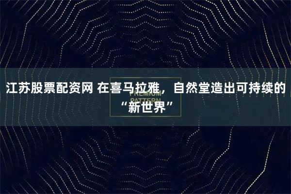 江苏股票配资网 在喜马拉雅，自然堂造出可持续的“新世界”
