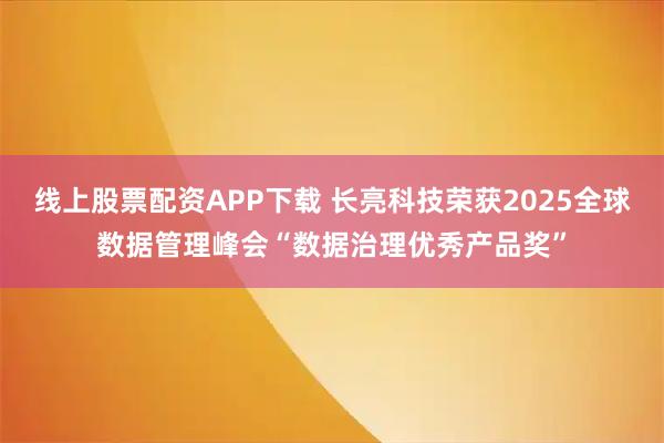 线上股票配资APP下载 长亮科技荣获2025全球数据管理峰会“数据治理优秀产品奖”