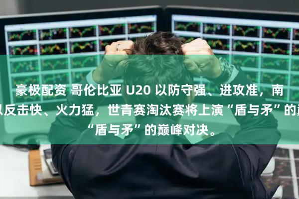 豪极配资 哥伦比亚 U20 以防守强、进攻准，南非 U20 以反击快、火力猛，世青赛淘汰赛将上演“盾与矛”的巅峰对决。