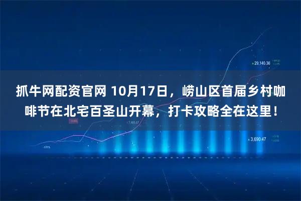 抓牛网配资官网 10月17日，崂山区首届乡村咖啡节在北宅百圣山开幕，打卡攻略全在这里！