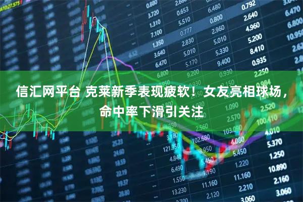 信汇网平台 克莱新季表现疲软！女友亮相球场，命中率下滑引关注