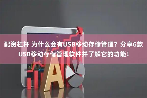 配资杠杆 为什么会有USB移动存储管理？分享6款USB移动存储管理软件并了解它的功能！