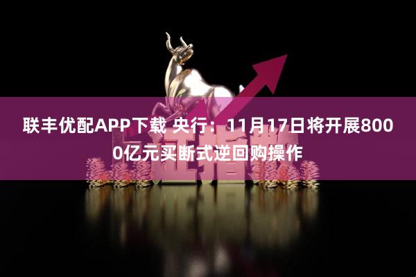联丰优配APP下载 央行：11月17日将开展8000亿元买断式逆回购操作