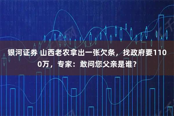 银河证券 山西老农拿出一张欠条，找政府要1100万，专家：敢问您父亲是谁？