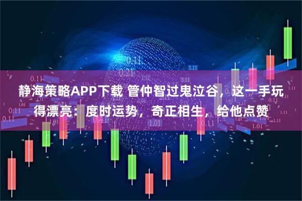 静海策略APP下载 管仲智过鬼泣谷，这一手玩得漂亮：度时运势，奇正相生，给他点赞