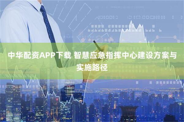 中华配资APP下载 智慧应急指挥中心建设方案与实施路径
