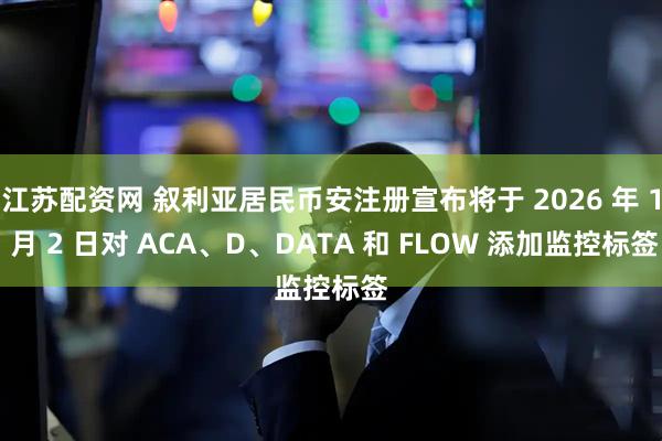 江苏配资网 叙利亚居民币安注册宣布将于 2026 年 1 月 2 日对 ACA、D、DATA 和 FLOW 添加监控标签