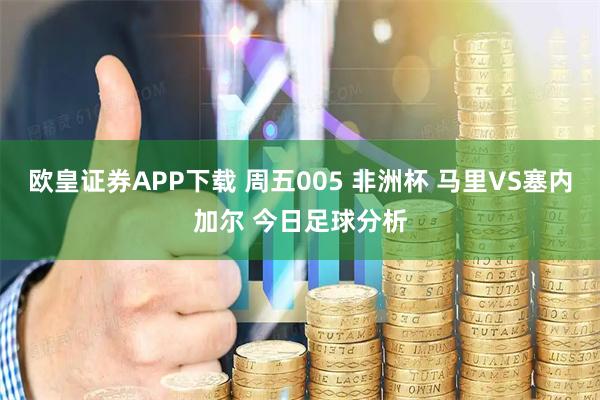 欧皇证券APP下载 周五005 非洲杯 马里VS塞内加尔 今日足球分析