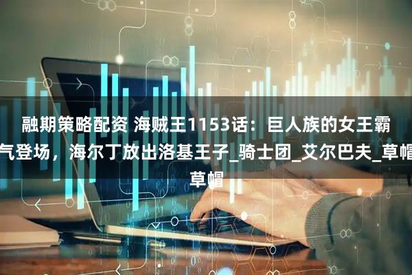 融期策略配资 海贼王1153话：巨人族的女王霸气登场，海尔丁放出洛基王子_骑士团_艾尔巴夫_草帽