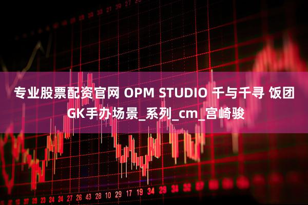 专业股票配资官网 OPM STUDIO 千与千寻 饭团 GK手办场景_系列_cm_宫崎骏