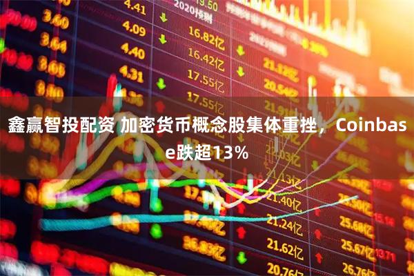 鑫赢智投配资 加密货币概念股集体重挫，Coinbase跌超13%