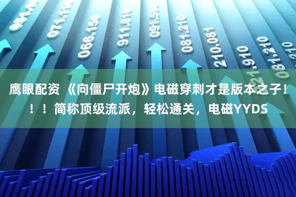 鹰眼配资 《向僵尸开炮》电磁穿刺才是版本之子！！！简称顶级流派，轻松通关，电磁YYDS